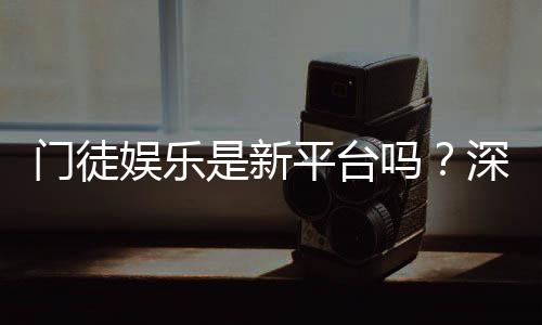 门徒娱乐是新平台吗？深度解析其背景与游戏特色