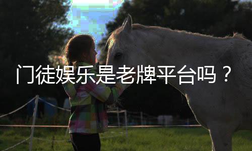门徒娱乐是老牌平台吗？资深玩家揭秘其历史与真实背景