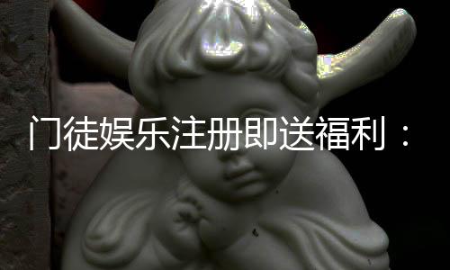 门徒娱乐注册即送福利：新会员专享豪礼与首存优惠攻略