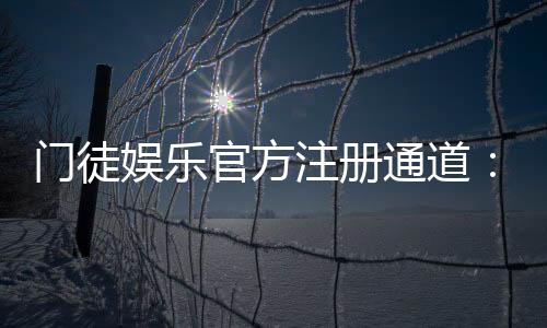门徒娱乐官方注册通道:快速开户指南与独家优惠解析