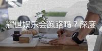 耀世娱乐会跑路吗？深度分析平台可靠性与资金安全