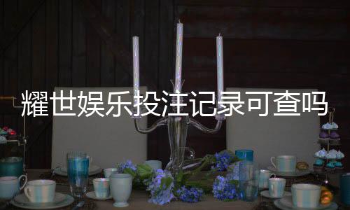 耀世娱乐投注记录可查吗?安全性与查询方法全解析