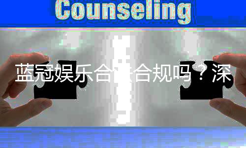 蓝冠娱乐合法合规吗？深度解析其运营资质与玩家保障