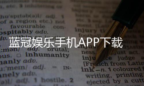 蓝冠娱乐手机APP下载：畅享顶级棋牌电游的移动体验
