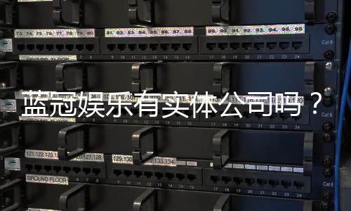 蓝冠娱乐有实体公司吗？实地探访其线下运营实力