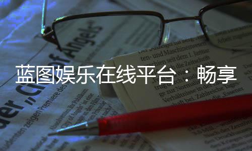 蓝图娱乐在线平台：畅享顶级棋牌与电子游艺的完美体验