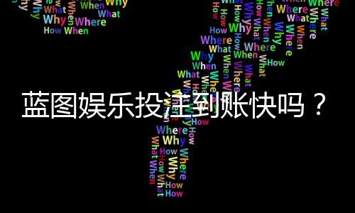 蓝图娱乐投注到账快吗？实测3分钟极速到账体验分享