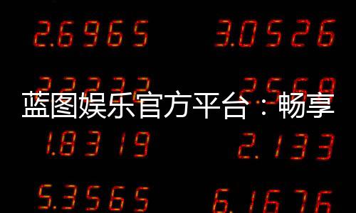 蓝图娱乐官方平台：畅享顶级棋牌与电子游艺的豪华体验