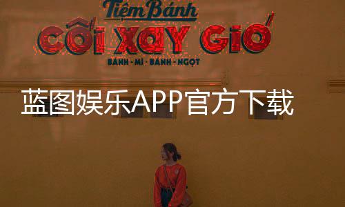 蓝图娱乐APP官方下载通道：轻松获取正版平台畅玩棋牌电游