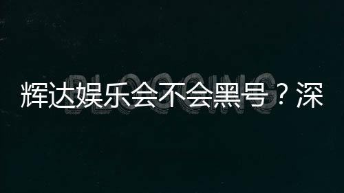 辉达娱乐会不会黑号?深度解析平台安全性与防黑技巧