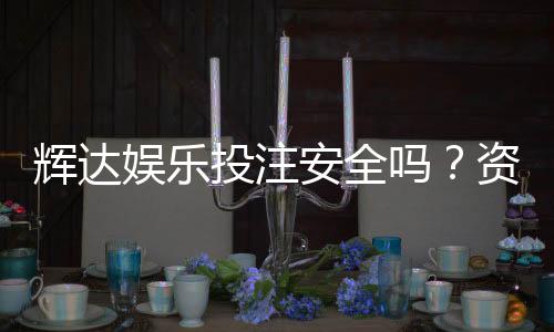 辉达娱乐投注安全吗？资深玩家解析平台可靠性与实战体验