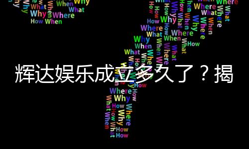 辉达娱乐成立多久了？揭秘其发展历程与品牌故事