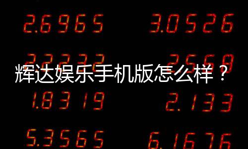 辉达娱乐手机版怎么样？资深玩家带你全面评测体验