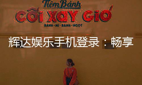 辉达娱乐手机登录：畅享移动端精彩游戏与便捷投注体验