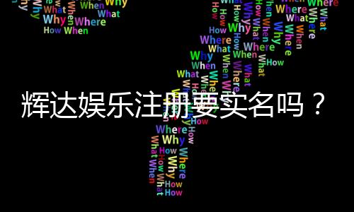 辉达娱乐注册要实名吗?实名认证流程与注意事项详解