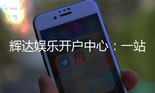 辉达娱乐开户中心：一站式畅享顶级棋牌电游盛宴