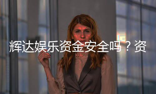 辉达娱乐资金安全吗?资深玩家揭秘平台保障措施