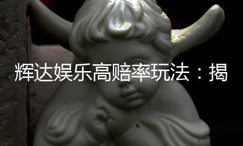 辉达娱乐高赔率玩法：揭秘稳赢技巧与独家投注策略
