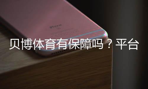 贝博体育有保障吗？平台资质、安全性与出入金风险一文看懂