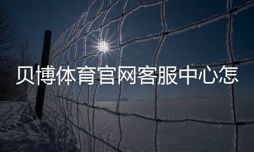 贝博体育官网客服中心怎么联系?在线客服、电话、常见问题与投诉处理全攻略