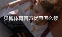 贝博体育官方优惠怎么领取？最新活动、优惠码与使用攻略