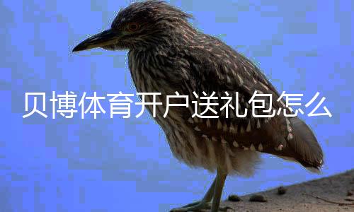 贝博体育开户送礼包怎么领取?最新注册流程、优惠规则与新手领取攻略