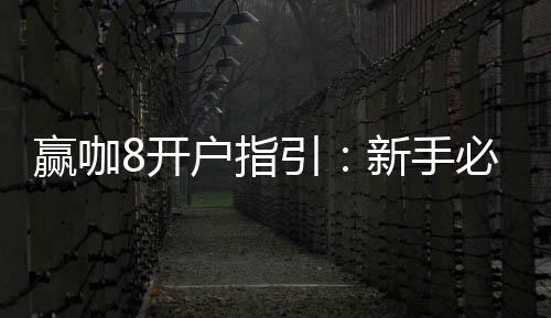 赢咖8开户指引：新手必看的快速注册与首存攻略