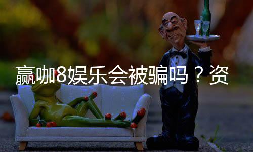 赢咖8娱乐会被骗吗?资深玩家揭秘防骗技巧与平台选择