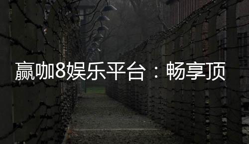 赢咖8娱乐平台：畅享顶级电子游艺与棋牌投注体验