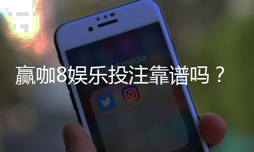 赢咖8娱乐投注靠谱吗?资深玩家实测平台安全性与赢利攻略