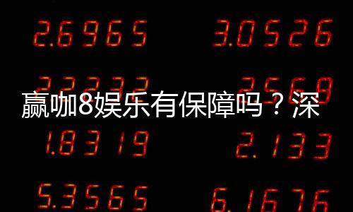 赢咖8娱乐有保障吗?深度解析平台安全性与玩家体验