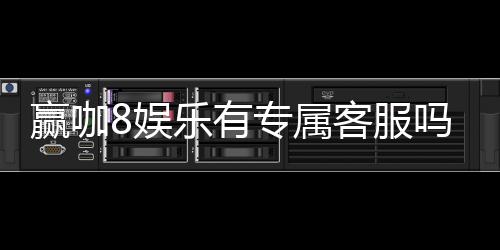 赢咖8娱乐有专属客服吗？为您解答VIP服务与联系渠道