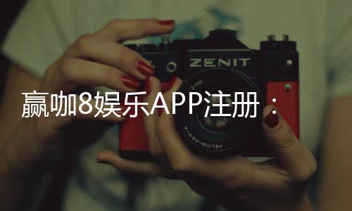 赢咖8娱乐APP注册：轻松开户享豪华礼包与高额返水