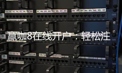 赢咖8在线开户:轻松注册畅享顶级棋牌娱乐盛宴