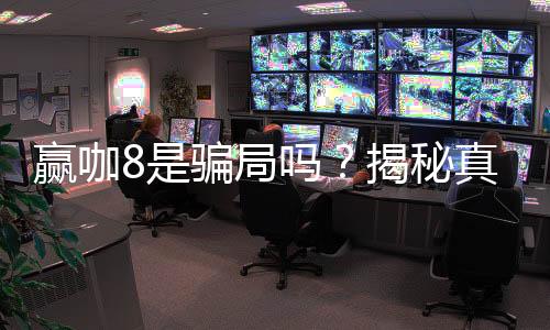 赢咖8是骗局吗？揭秘真相与玩家真实体验分享