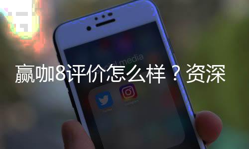赢咖8评价怎么样？资深玩家真实体验分享