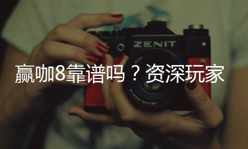 赢咖8靠谱吗？资深玩家实测体验与安全分析