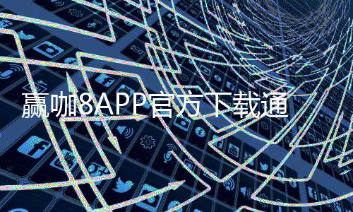 赢咖8APP官方下载通道：畅享顶级棋牌娱乐的快捷入口