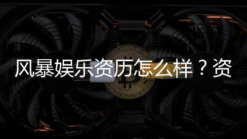 风暴娱乐资历怎么样？资深玩家带你揭秘平台真实背景与实力