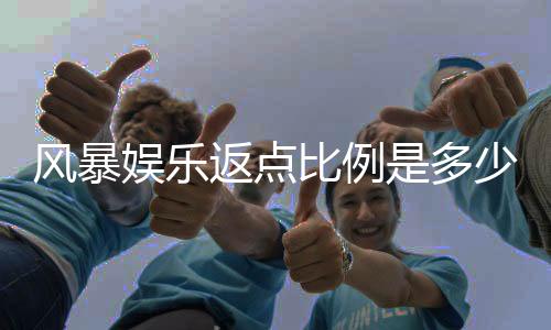 风暴娱乐返点比例是多少?揭秘高额返水与独家优惠内幕