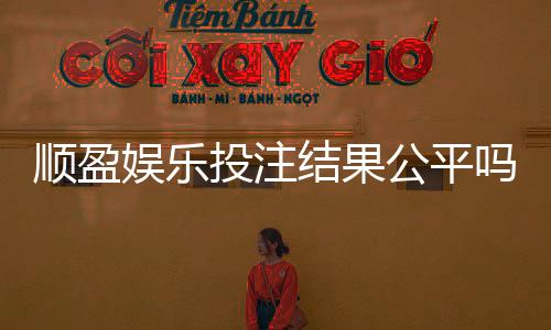 顺盈娱乐投注结果公平吗？深度解析平台公正性与玩家实测反馈