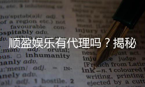 顺盈娱乐有代理吗?揭秘代理加盟条件与流程