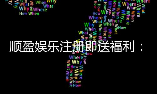 顺盈娱乐注册即送福利:新会员专享豪礼首存加赠彩金!