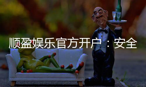 顺盈娱乐官方开户：安全便捷的一站式注册指南