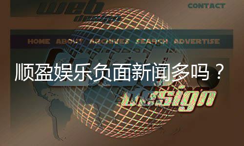 顺盈娱乐负面新闻多吗?真实情况与玩家体验深度解析