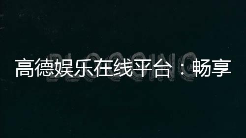 高德娱乐在线平台:畅享顶级棋牌与电子游艺的在线体验