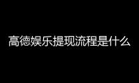 高德娱乐提现流程是什么？详细步骤与到账时间解析