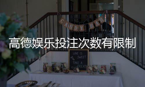 高德娱乐投注次数有限制吗？详细解读平台规则与玩法限制