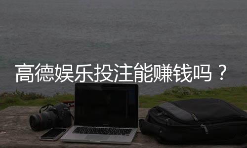 高德娱乐投注能赚钱吗?揭秘真实盈利技巧与风险规避