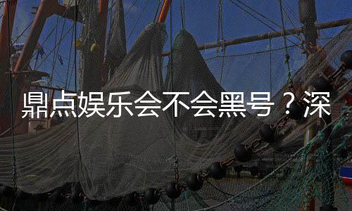 鼎点娱乐会不会黑号？深度解析平台安全性与防黑技巧